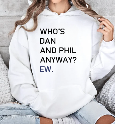 Olagrapes Who's Dan And Phil Anyway Ew T-Shirt Unisex Hoodie