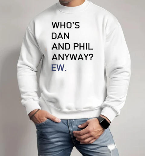 Olagrapes Who's Dan And Phil Anyway Ew T-Shirt Unisex Sweatshirt