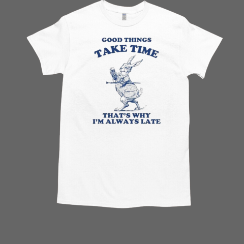 Ood Things Take Time That's Why I'm Always Late Rabbit Bunny T-Shirt