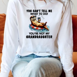 Otter You Can't Tell Me What To Do You're Not My Granddaughter T-Shirt Long Sleeved T-shirt
