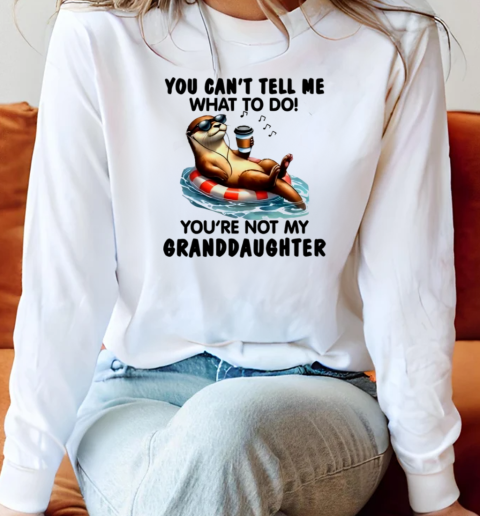 Otter You Can't Tell Me What To Do You're Not My Granddaughter T-Shirt Long Sleeved T-shirt