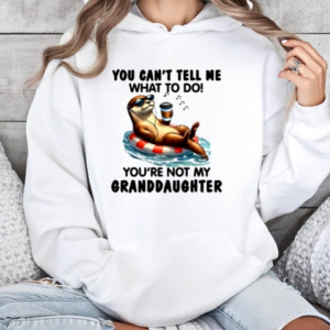 Otter You Can't Tell Me What To Do You're Not My Granddaughter T-Shirt Unisex Hoodie