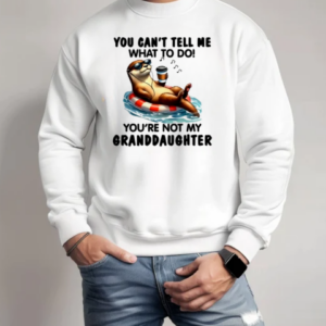 Otter You Can't Tell Me What To Do You're Not My Granddaughter T-Shirt Unisex Sweatshirt