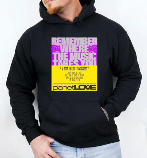 Planet Love Remember Where The Music Takes You A Fire Relief Fundraiser Jan 19 2025 T-Shirt Unisex Hoodie