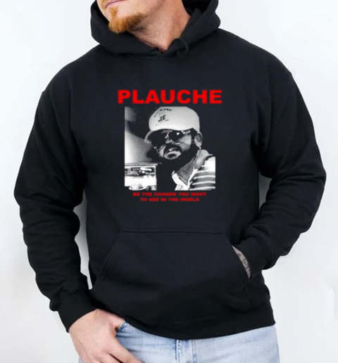 Plauche Be The Change You Want To See In The World T-Shirt Unisex Hoodie