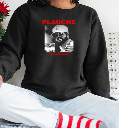 Plauche Be The Change You Want To See In The World T-Shirt Unisex Sweatshirt