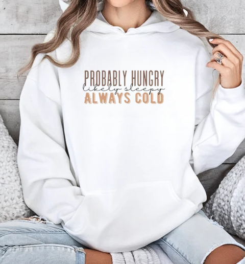 Probably Hungry Likely Sleepy Always Cold T-Shirt Unisex Hoodie