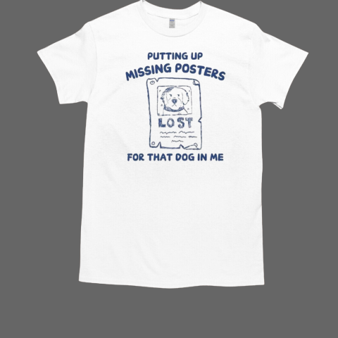 Putting Up Missing Posters For That Dog In Me T-Shirt