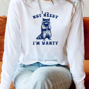 Raccoon I Am Not Needy I'm Wanty T-Shirt Long Sleeved T-shirt