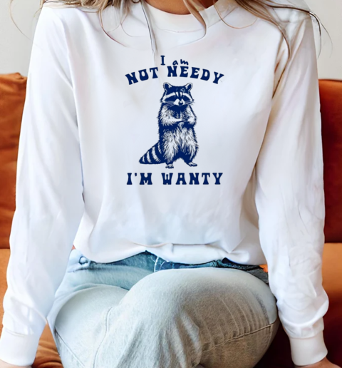 Raccoon I Am Not Needy I'm Wanty T-Shirt Long Sleeved T-shirt