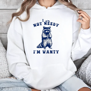 Raccoon I Am Not Needy I'm Wanty T-Shirt Unisex Hoodie