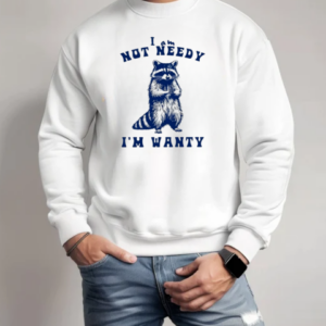 Raccoon I Am Not Needy I'm Wanty T-Shirt Unisex Sweatshirt