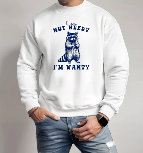 Raccoon I Am Not Needy I'm Wanty T-Shirt Unisex Sweatshirt