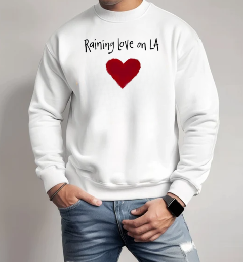 Raining Love On LA Wildfire 2025 T-Shirt Unisex Sweatshirt