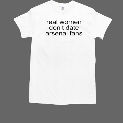 Real Women Don't Date Arsenal Fans T-Shirt