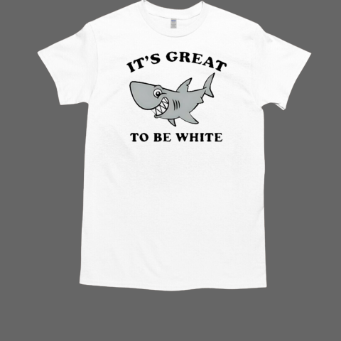 Shark it's great to be white T-Shirt