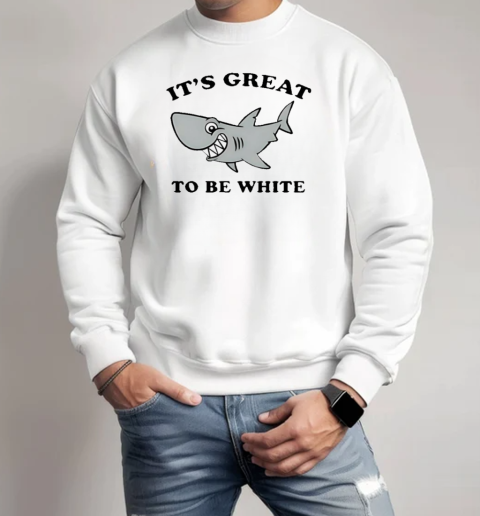 Shark it's great to be white T-Shirt Unisex Sweatshirt