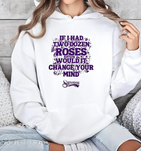 Shenandoah If I Had Two Dozen Roses Would It Change Your Mind T-Shirt Unisex Hoodie