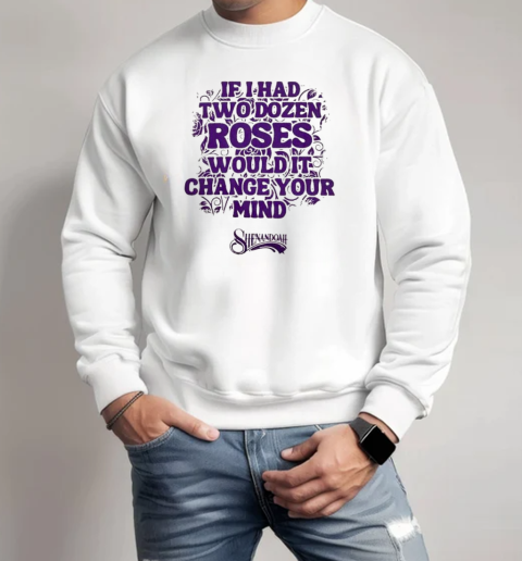 Shenandoah If I Had Two Dozen Roses Would It Change Your Mind T-Shirt Unisex Sweatshirt