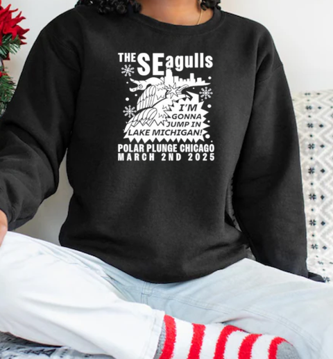 Sincere Engineer The Seagulls I'm Gonna Jump In Lake Michigan Polar Plunge Chicago March 2Nd 2025 T-Shirt Unisex Sweatshirt