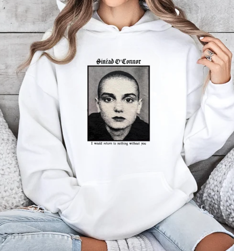 Sinéad O'connor I Would Return To Nothing Without You T-Shirt Unisex Hoodie