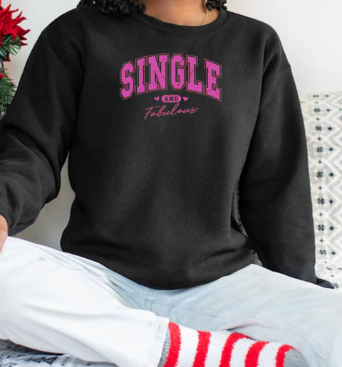 Single And Fabulous Happy Valentine Day T-Shirt Unisex Sweatshirt