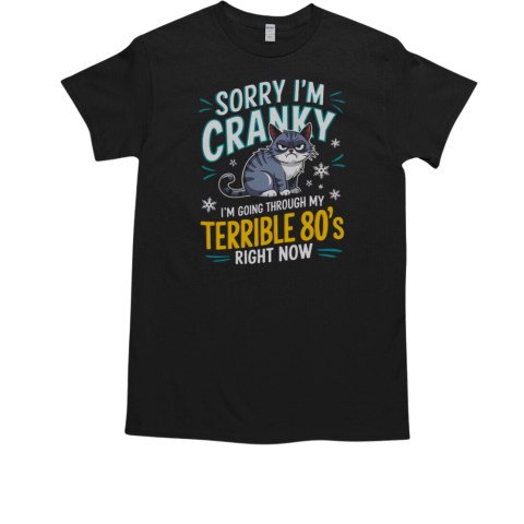 Sorry I'm Cranky I'm Going Through My Terrible 80's Right Now T-Shirt