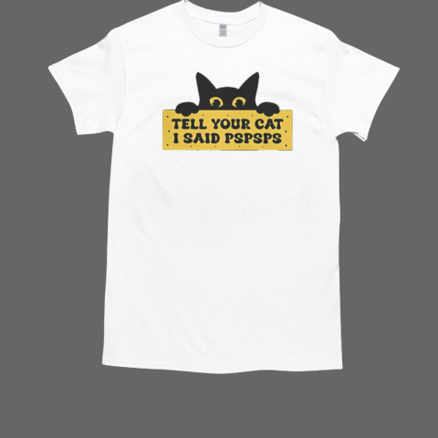 Tell Your Cat I Said Pspsps T-Shirt