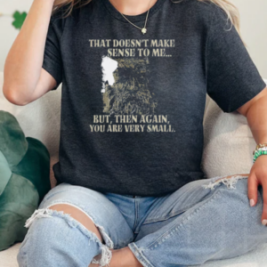 That Doesn't Make Sense To Me But Then Again You Are Very Small T-Shirt Classic Women's T-shirt