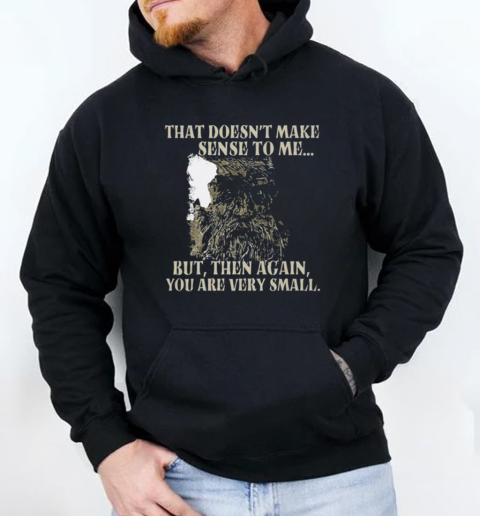 That Doesn't Make Sense To Me But Then Again You Are Very Small T-Shirt Unisex Hoodie