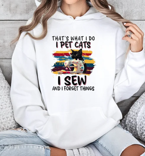 That's What I Do I Pet Cats I Sew And I Forget Things T-Shirt Unisex Hoodie