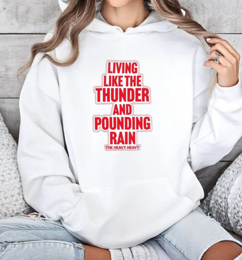 The Heavy Heavy Happiness Living Like The Thunder And Pounding Rain T-Shirt Unisex Hoodie