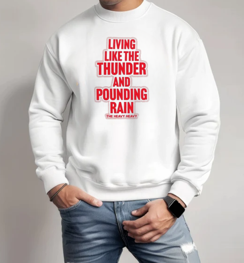 The Heavy Heavy Happiness Living Like The Thunder And Pounding Rain T-Shirt Unisex Sweatshirt