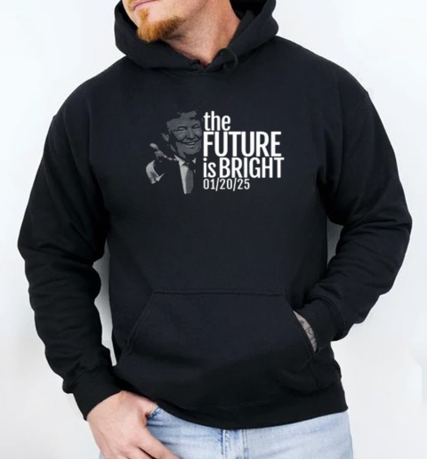 Trump The Future Is Bright 1 20 2025 T-Shirt Unisex Hoodie