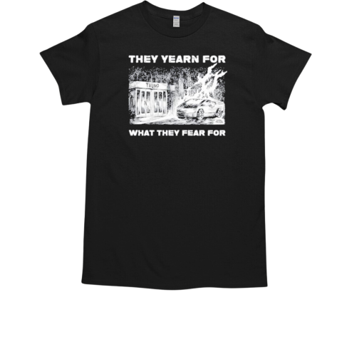 Trump They Yearn For What They Fear For T-Shirt