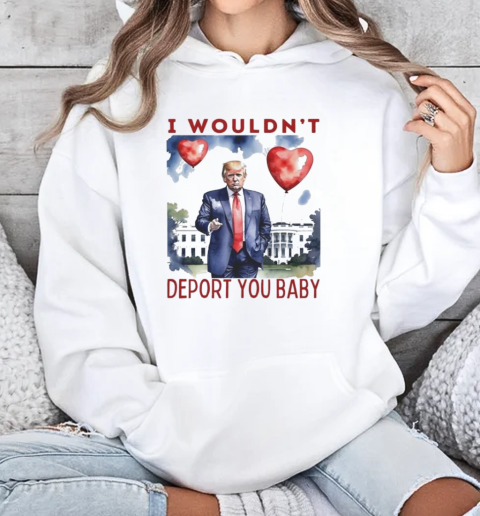 Trump Valentine I Wouldn't Deport You 2025 T-Shirt Unisex Hoodie