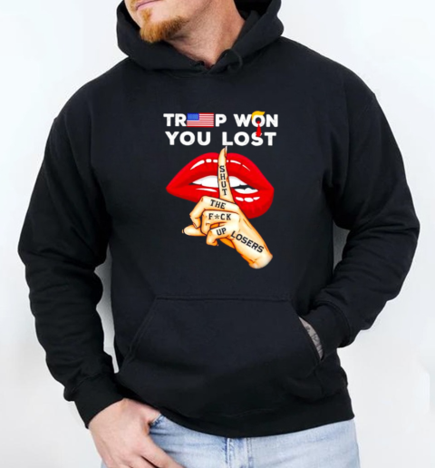 Trump won you lost shh shut the fvck up losers T-Shirt Unisex Hoodie