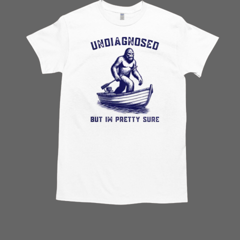 Undiagnosed But I'm Pretty Sure Bigfoot T-Shirt