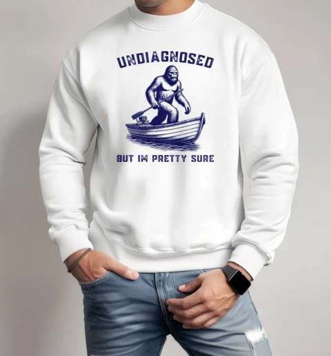 Undiagnosed But I'm Pretty Sure Bigfoot T-Shirt Unisex Sweatshirt