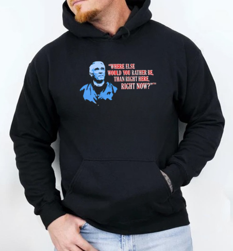 Where Else Would You Rather Be Than Right Here Right Now T-Shirt Unisex Hoodie