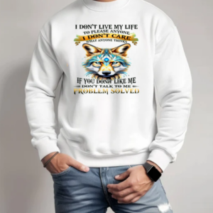 Wolf I Don't Live My Life To Please Anyone I Don't Care T-Shirt Unisex Sweatshirt