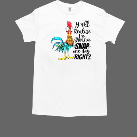 Yall Realize I'm Gonna Snap One Day Right T-Shirt