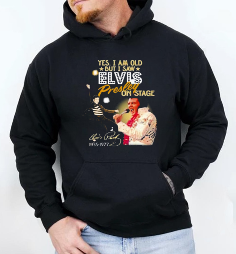 Yes I Am Old But I Saw Elvis Presley On Stage T-Shirt Unisex Hoodie