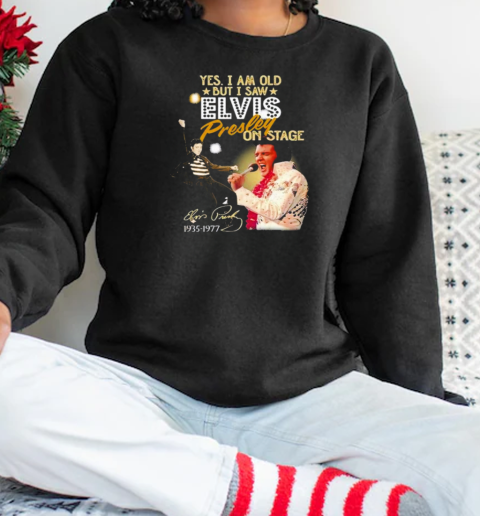 Yes I Am Old But I Saw Elvis Presley On Stage T-Shirt Unisex Sweatshirt