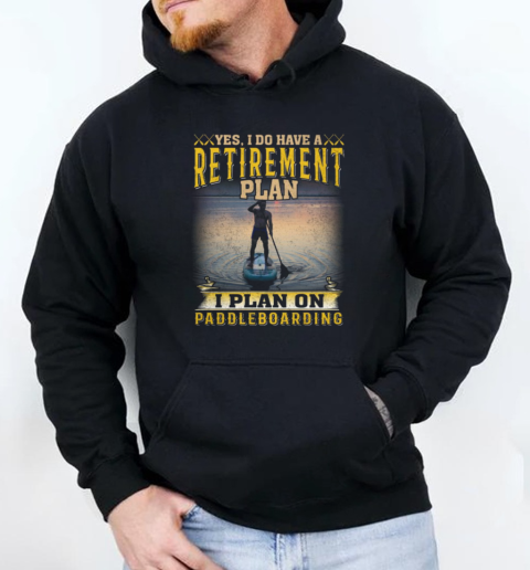 Yes I Do Have A Retirement Plan. I Plan On Paddleboarding  Unisex Hoodie