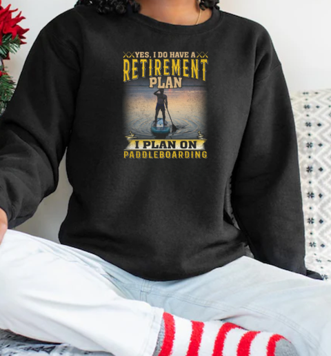 Yes I Do Have A Retirement Plan. I Plan On Paddleboarding  Unisex Sweatshirt