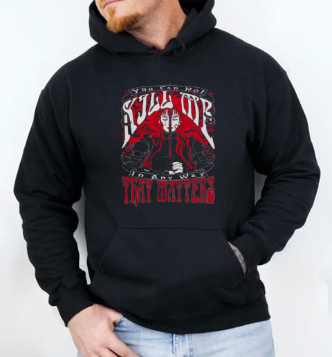 You Can Not Kill Me In Any Way That Matters T-Shirt Unisex Hoodie