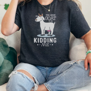 You Have Goat To Be Kidding Me T-Shirt Classic Women's T-shirt