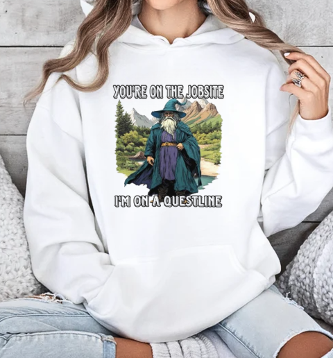 You're on the jobsite I'm on a quest line T-Shirt Unisex Hoodie