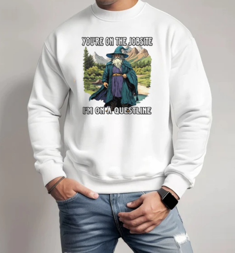 You're on the jobsite I'm on a quest line T-Shirt Unisex Sweatshirt